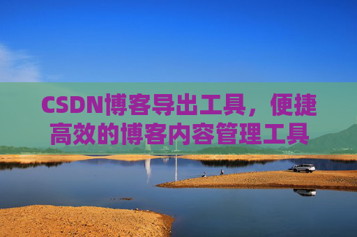 CSDN博客导出工具，便捷高效的博客内容管理工具